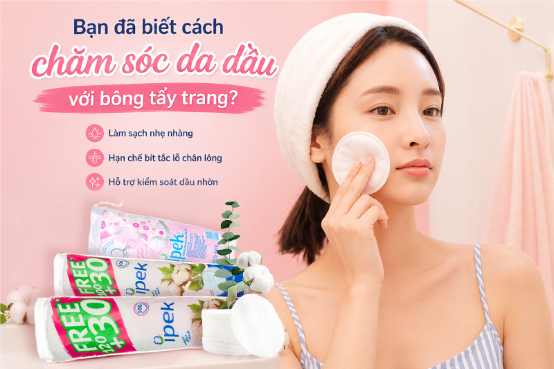 Bạn đã biết cách chăm sóc da dầu với bông tẩy trang? 